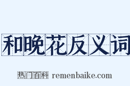 和晚花反义词是什么意思的图片